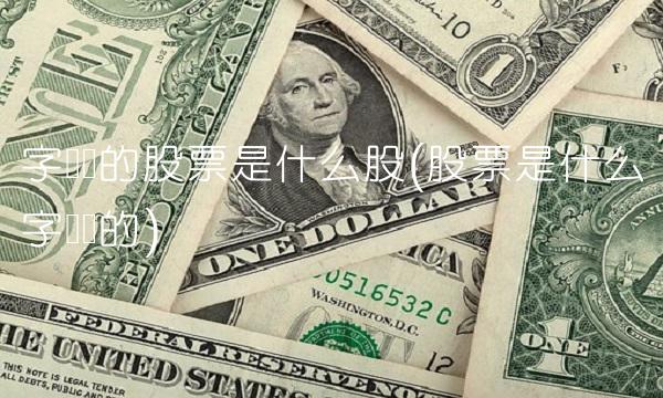 字开头的股票是什么股(股票是什么字开头的)