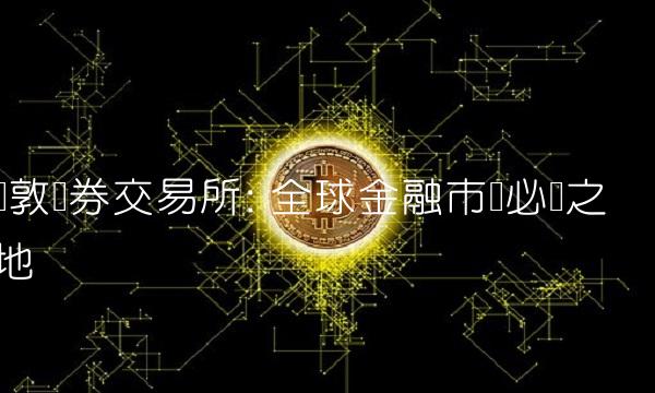 伦敦证券交易所 全球金融市场必争之地