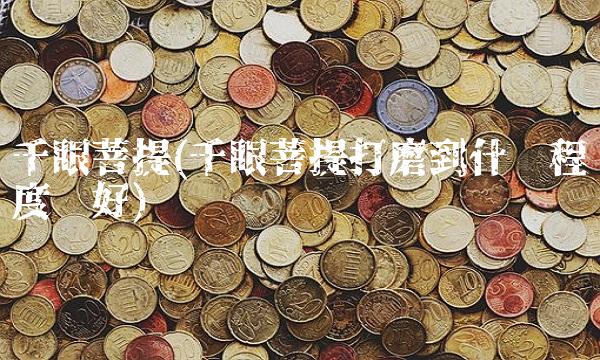 千眼菩提(千眼菩提打磨到什么程度为好)