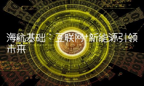海航基础：互联网+新能源引领未来