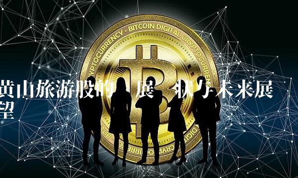 黄山旅游股的发展现状与未来展望