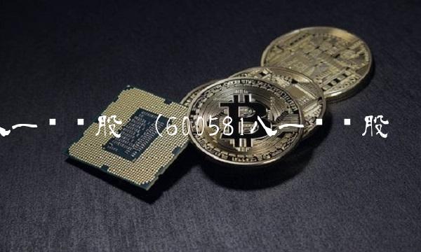 八一钢铁股吧(600581八一钢铁股吧)