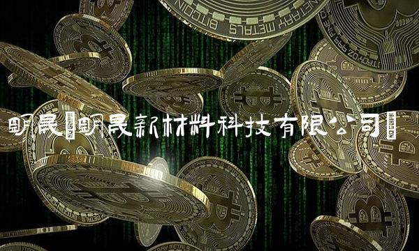 明晟(明晟新材料科技有限公司)