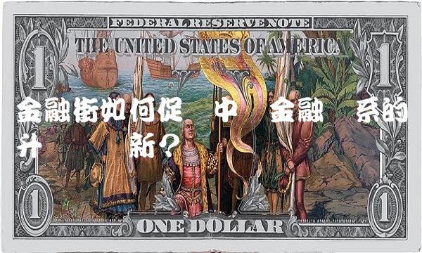 金融街如何促进中国金融体系的升级与创新？