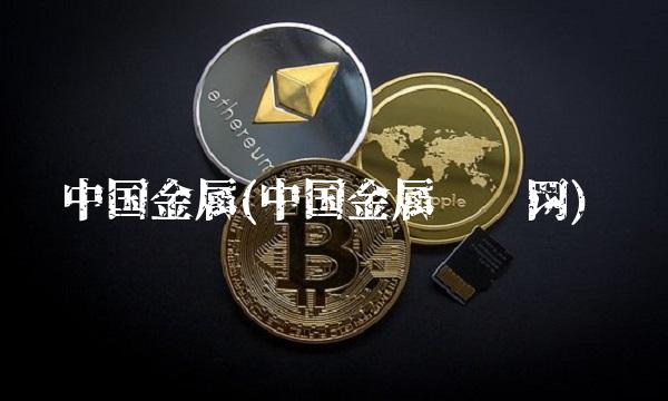 中国金属(中国金属资讯网)