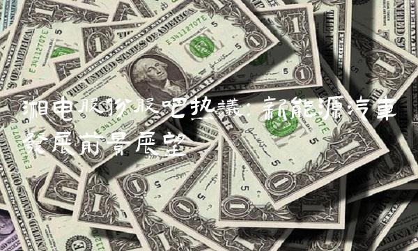 湘电股份股吧热议：新能源汽车发展前景展望