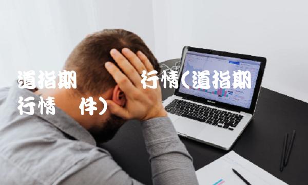 道指期货实时行情(道指期货实时行情软件)