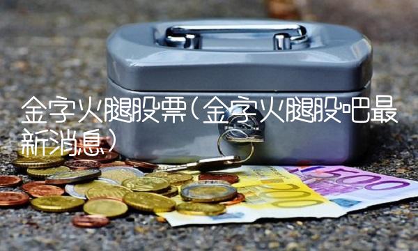 金字火腿股票(金字火腿股吧最新消息)