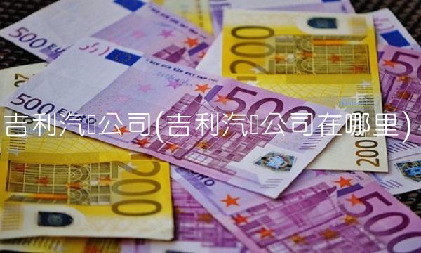 吉利汽车公司(吉利汽车公司在哪里)(1)