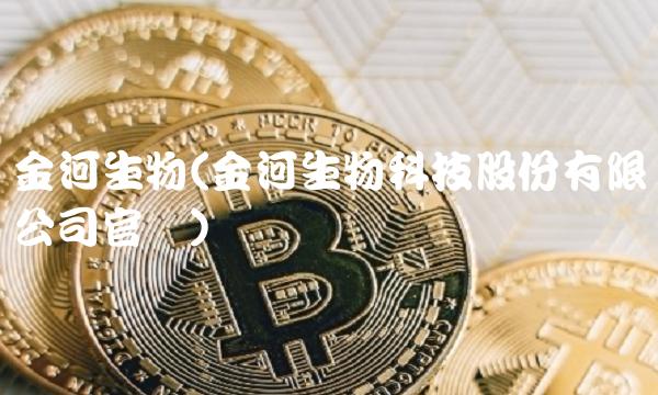金河生物(金河生物科技股份有限公司官网)