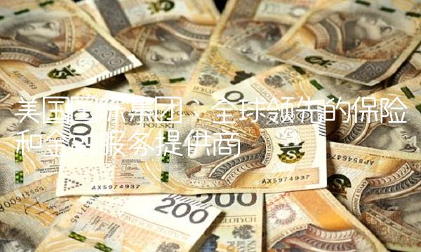 美国国际集团：全球领先的保险和金融服务提供商