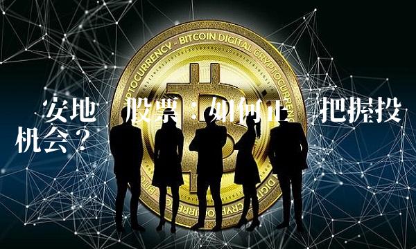 荣安地产股票：如何正确把握投资机会？