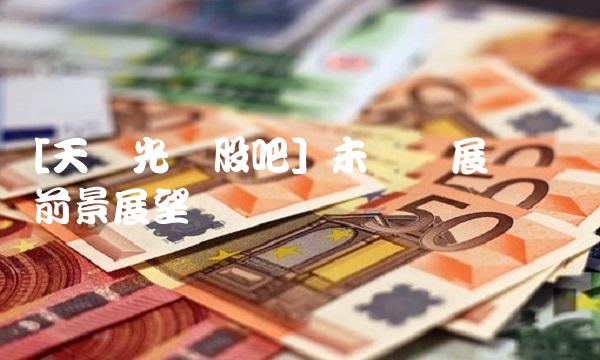 [天龙光电股吧] 未来发展趋势与前景展望