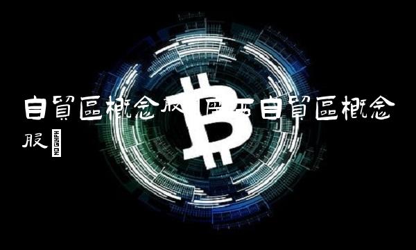 自贸区概念股(广西自贸区概念股)