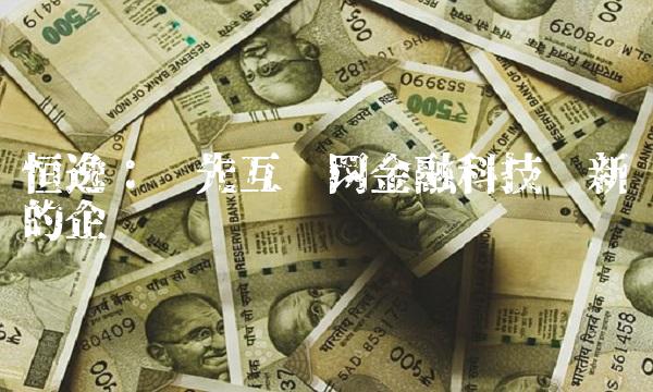 恒逸：领先互联网金融科技创新的企业
