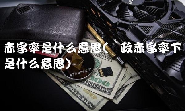 赤字率是什么意思(财政赤字率下调是什么意思)