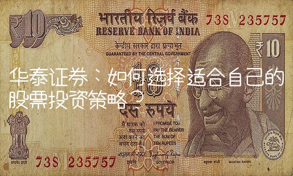 华泰证券：如何选择适合自己的股票投资策略？