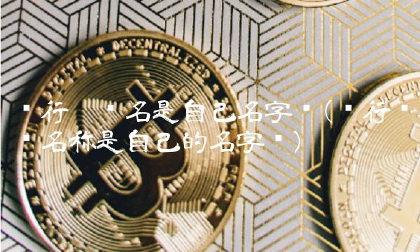 银行卡户名是自己名字吗(银行开户名称是自己的名字吗)