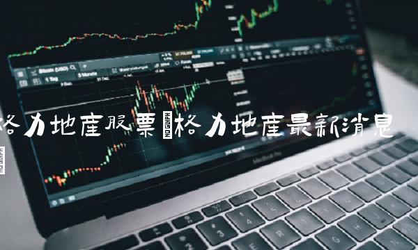 格力地产股票(格力地产最新消息)