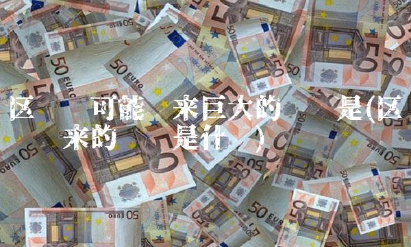 区块链可能带来巨大的风险是(区块链带来的风险是什么)