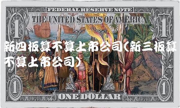 新四板算不算上市公司(新三板算不算上市公司)