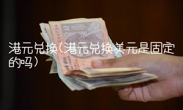 港元兑换(港元兑换美元是固定的吗)