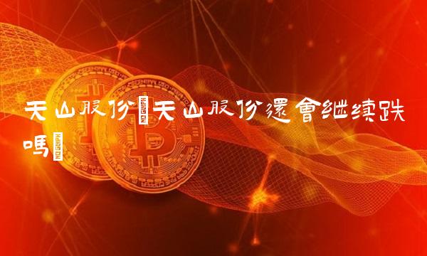 天山股份(天山股份还会继续跌吗)