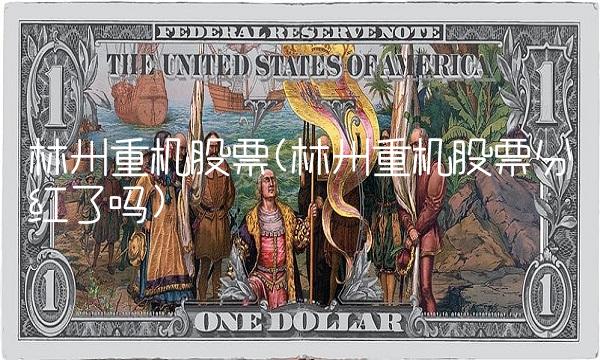 林州重机股票(林州重机股票分红了吗)(1)