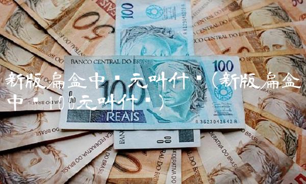 新版扁盒中华元叫什么(新版扁盒中华100元叫什么)