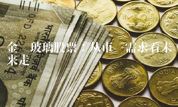 金刚玻璃股票：从市场需求看未来走势