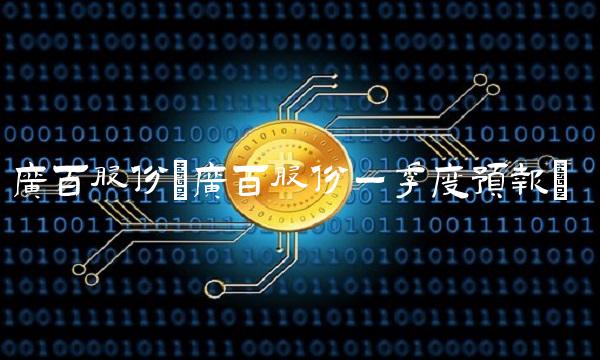 广百股份(广百股份一季度预报)