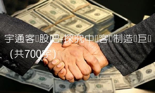 宇通客车股吧-探究中国客车制造业巨头（共700字）