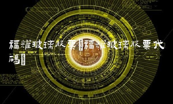 福耀玻璃股票(福耀玻璃股票代码)