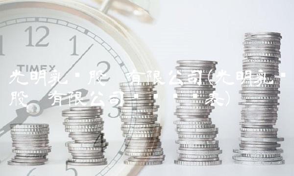 光明乳业股份有限公司(光明乳业股份有限公司资产负债表)