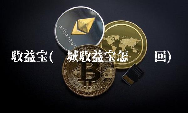 收益宝(长城收益宝怎么赎回)