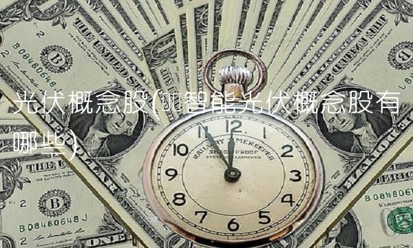 光伏概念股(华为智能光伏概念股有哪些)