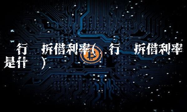 银行间拆借利率(银行间拆借利率是什么)