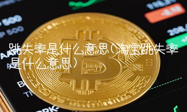 跳失率是什么意思(淘宝跳失率是什么意思)