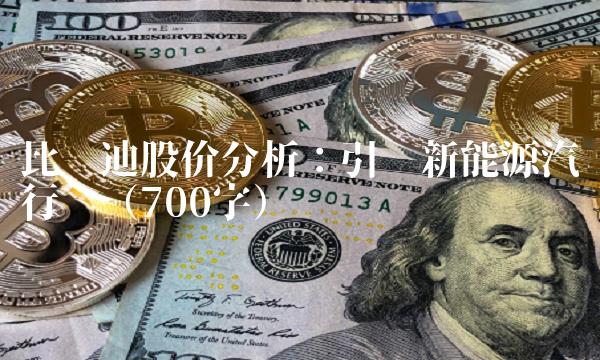 比亚迪股价分析：引领新能源汽车行业（700字）