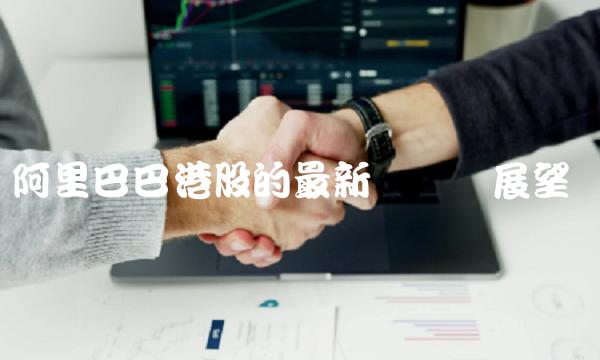 阿里巴巴港股的最新动态与展望