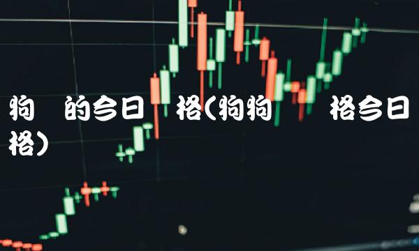 狗币的今日价格(狗狗币价格今日价格)