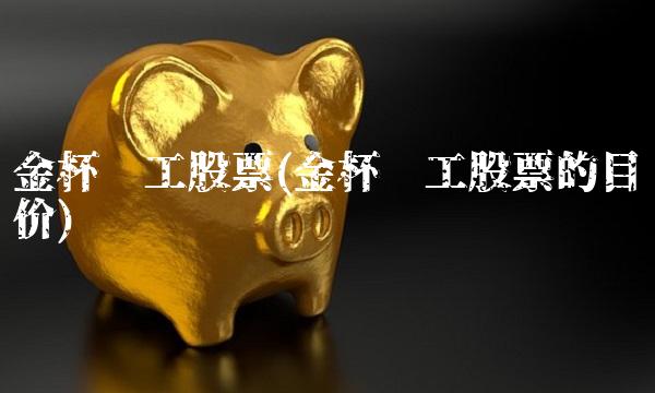 金杯电工股票(金杯电工股票的目标价)