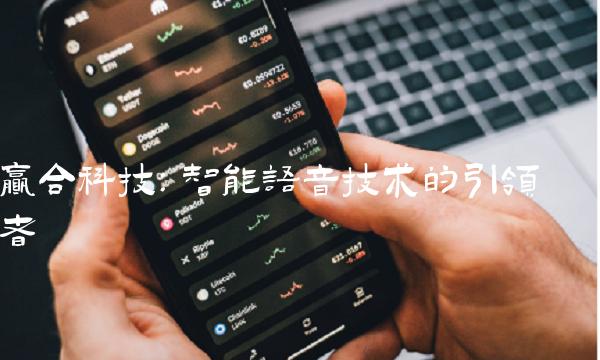 赢合科技：智能语音技术的引领者