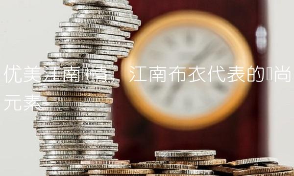 优美江南风情，江南布衣代表的时尚元素