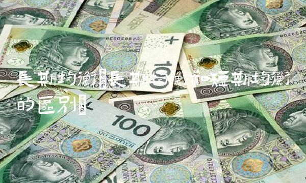 长期均衡(长期均衡和短期均衡的区别)