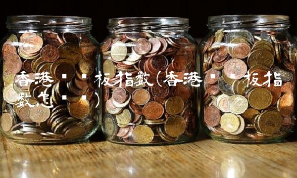 香港创业板指数(香港创业板指数怎么买)