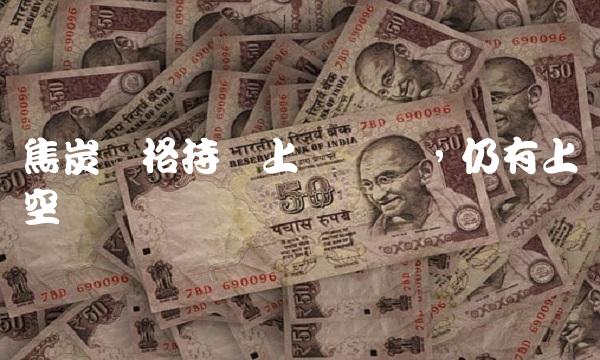 焦炭价格持续上涨趋势，仍有上涨空间