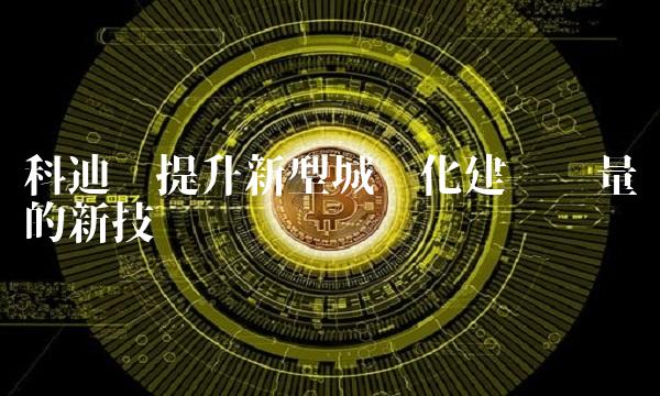 科迪——提升新型城镇化建设质量的新技术