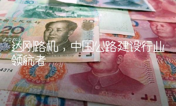 达刚路机，中国公路建设行业领航者