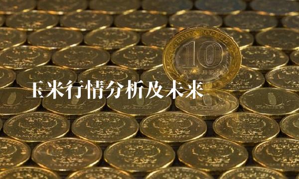 玉米行情分析及未来趋势预测